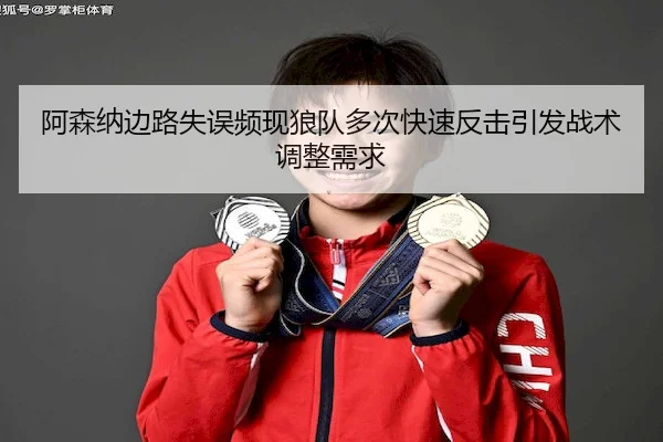 阿森纳边路失误频现狼队多次快速反击引发战术调整需求